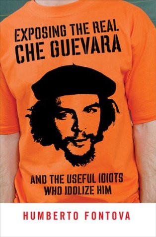 Exposing the Real Che Guevara: And the Useful Idiots Who Idolize Him