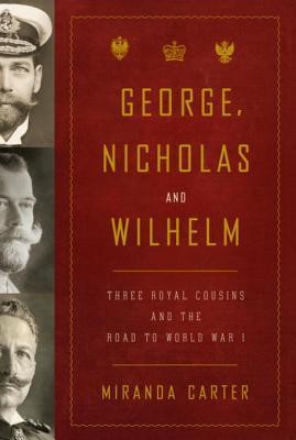 George, Nicholas and Wilhelm: Three Royal Cousins and the Road to World War I