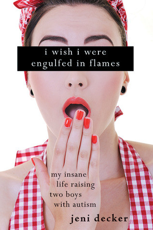 I Wish I Were Engulfed in Flames: My Insane Life Raising Two Boys With Autism