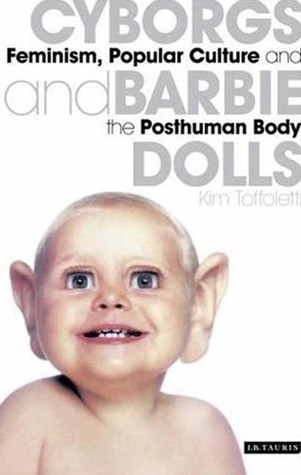 Cyborgs and Barbie Dolls: Feminism, Popular Culture and the Posthuman Body