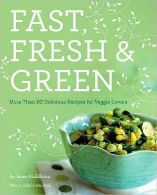 Fast, Fresh, & Green: More Than 90 Delicious Recipes for Veggie Lovers