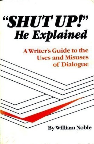 Shut Up! He Explained: A Writer's Guide to the Uses and Misuses of Dialogue