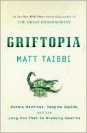 Griftopia: Bubble Machines, Vampire Squids, and the Long Con That Is Breaking America