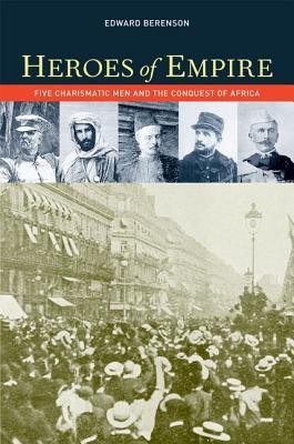 Heroes of Empire: Five Charismatic Men and the Conquest of Africa
