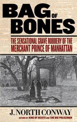 Bag of Bones: The Sensational Grave Robbery of the Merchant Prince of Manhattan