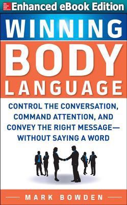 Winning Body Language: Control the Conversation, Command Attention, and Convey the Right Message without Saying a Word