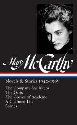 Mary McCarthy: Novels & Stories 1942-1963 (LOA #290): The Company She Keeps / the Oasis / the Groves of Academe / a Charmed Life / Stories