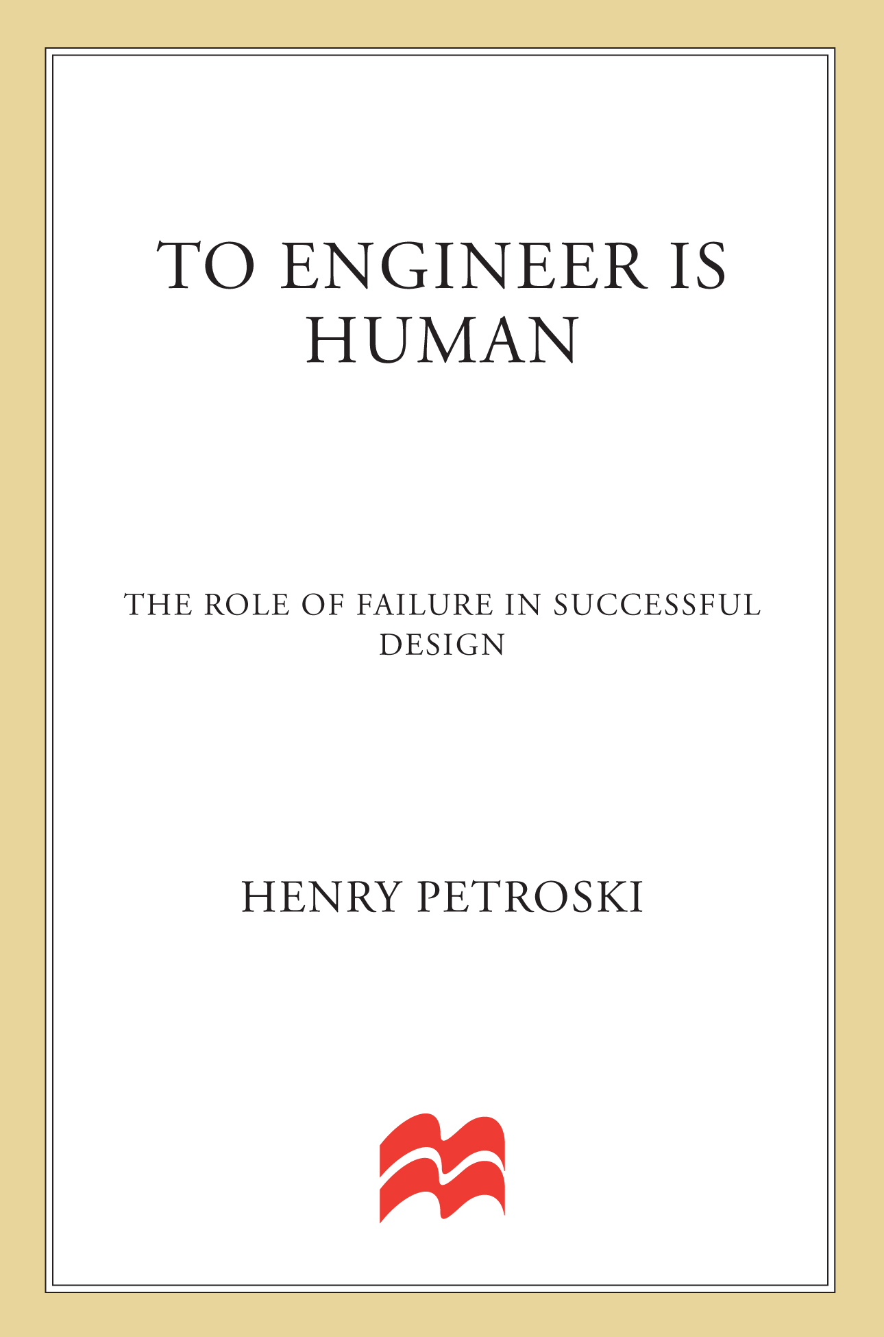 To Engineer Is Human: The Role of Failure in Successful Design