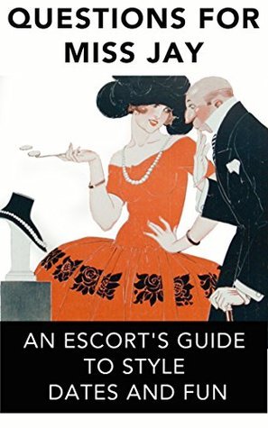 Questions for Miss Jay: An Escort's Guide to Style, Dates and Fun