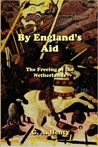 By England's Aid: Or, the Freeing of the Netherlands, 1585-1604: Complete With Original Illustrations