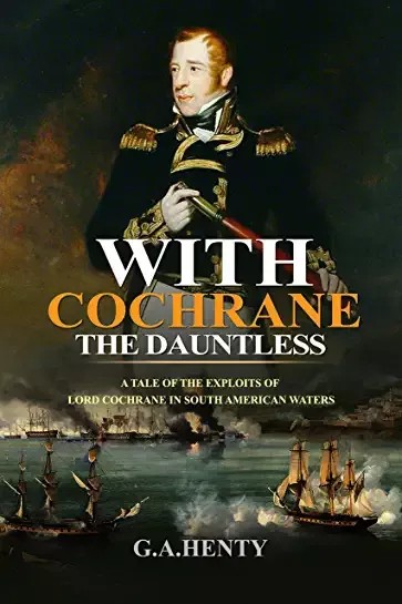 With Cochrane the Dauntless a Tale of the Exploits of Lord Cochrane in South American Waters